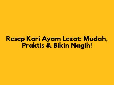 Resep Kari Ayam Lezat: Mudah, Praktis & Bikin Nagih!