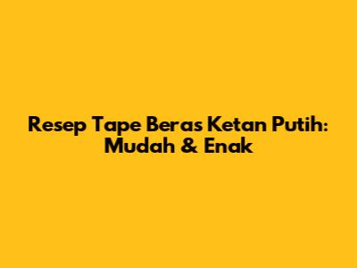 Resep Tape Beras Ketan Putih: Mudah & Enak