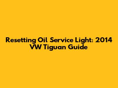 Resetting Oil Service Light: 2014 VW Tiguan Guide