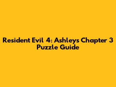 Resident Evil 4: Ashley's Chapter 3 Puzzle Guide