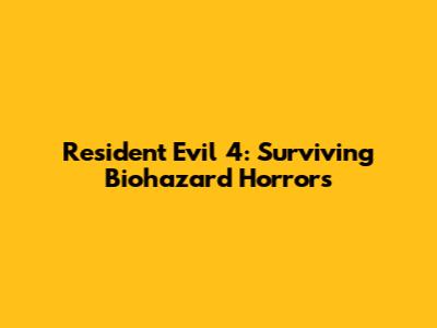 Resident Evil 4: Surviving Biohazard Horrors