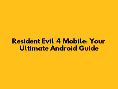 Resident Evil 4 Mobile: Your Ultimate Android Guide
