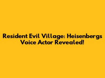 Resident Evil Village: Heisenberg's Voice Actor Revealed!