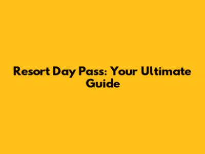 Resort Day Pass: Your Ultimate Guide