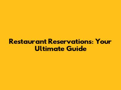 Restaurant Reservations: Your Ultimate Guide
