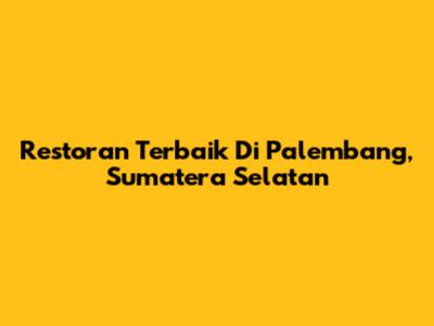 Restoran Terbaik Di Palembang, Sumatera Selatan
