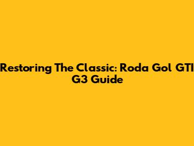 Restoring The Classic: Roda Gol GTI G3 Guide