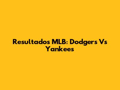 Resultados MLB: Dodgers Vs Yankees