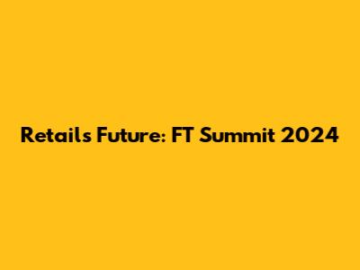 Retail's Future: FT Summit 2024