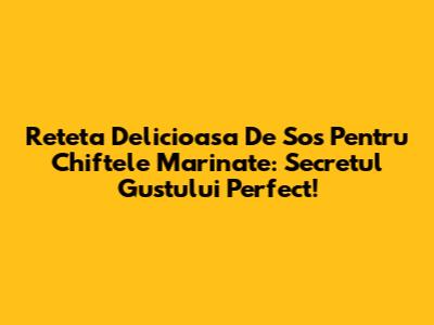 Reteta Delicioasa De Sos Pentru Chiftele Marinate: Secretul Gustului Perfect!