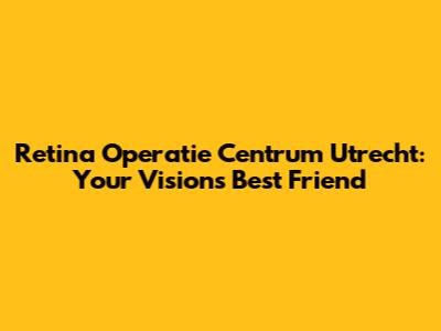 Retina Operatie Centrum Utrecht: Your Vision's Best Friend