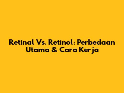 Retinal Vs. Retinol: Perbedaan Utama & Cara Kerja