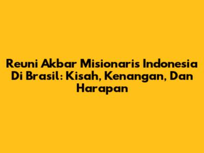 Reuni Akbar Misionaris Indonesia Di Brasil: Kisah, Kenangan, Dan Harapan