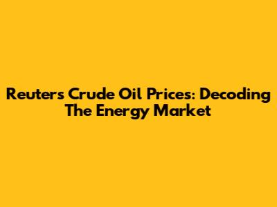 Reuters Crude Oil Prices: Decoding The Energy Market