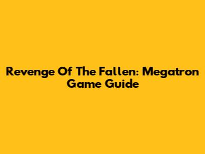Revenge Of The Fallen: Megatron Game Guide