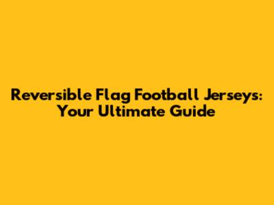 Reversible Flag Football Jerseys: Your Ultimate Guide