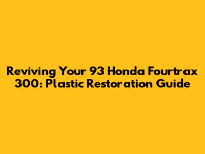 Reviving Your '93 Honda Fourtrax 300: Plastic Restoration Guide