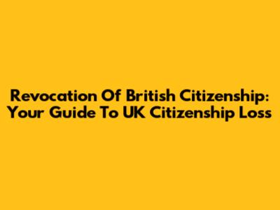 Revocation Of British Citizenship: Your Guide To UK Citizenship Loss