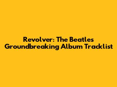 Revolver: The Beatles' Groundbreaking Album Tracklist