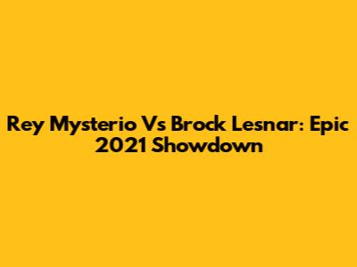 Rey Mysterio Vs Brock Lesnar: Epic 2021 Showdown