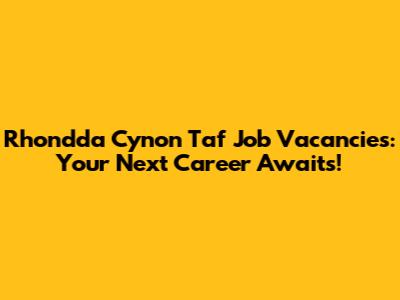 Rhondda Cynon Taf Job Vacancies: Your Next Career Awaits!