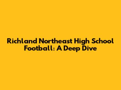 Richland Northeast High School Football: A Deep Dive