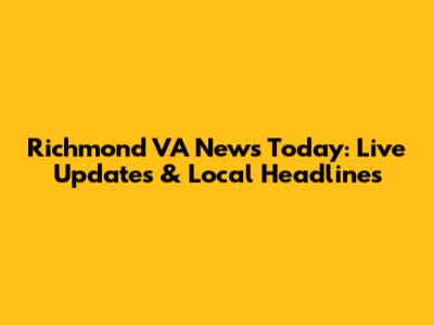 Richmond VA News Today: Live Updates & Local Headlines