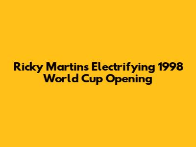 Ricky Martin's Electrifying 1998 World Cup Opening