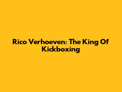 Rico Verhoeven: The King Of Kickboxing