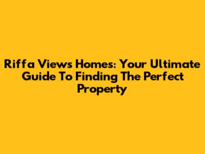 Riffa Views Homes: Your Ultimate Guide To Finding The Perfect Property