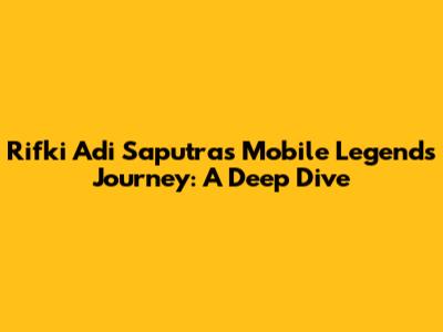 Rifki Adi Saputra's Mobile Legends Journey: A Deep Dive