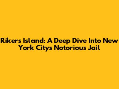 Rikers Island: A Deep Dive Into New York City's Notorious Jail