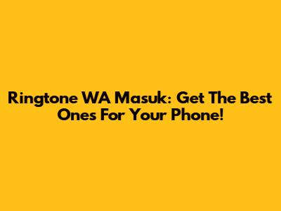 Ringtone WA Masuk: Get The Best Ones For Your Phone!
