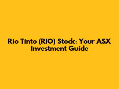 Rio Tinto (RIO) Stock: Your ASX Investment Guide