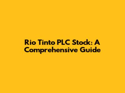 Rio Tinto PLC Stock: A Comprehensive Guide