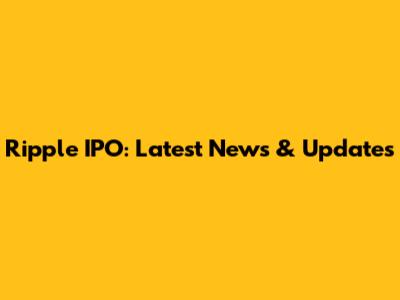 Ripple IPO: Latest News & Updates