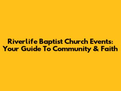 Riverlife Baptist Church Events: Your Guide To Community & Faith