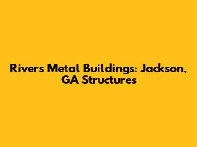 Rivers Metal Buildings: Jackson, GA Structures