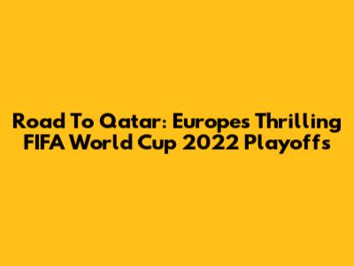 Road To Qatar: Europe's Thrilling FIFA World Cup 2022 Playoffs