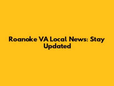 Roanoke VA Local News: Stay Updated