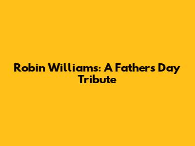 Robin Williams: A Father's Day Tribute