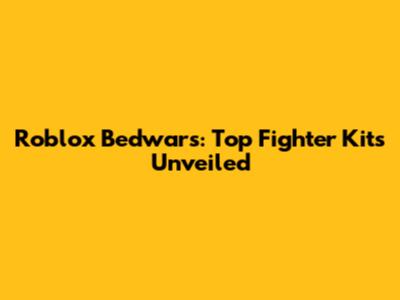 Roblox Bedwars: Top Fighter Kits Unveiled