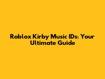 Roblox Kirby Music IDs: Your Ultimate Guide