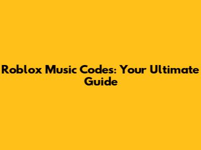 Roblox Music Codes: Your Ultimate Guide
