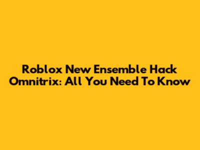Roblox New Ensemble Hack Omnitrix: All You Need To Know