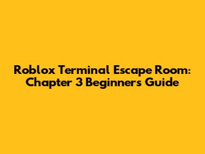 Roblox Terminal Escape Room: Chapter 3 Beginner's Guide