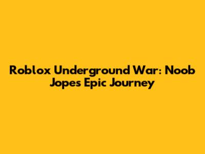 Roblox Underground War: Noob Jope's Epic Journey