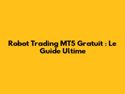 Robot Trading MT5 Gratuit : Le Guide Ultime