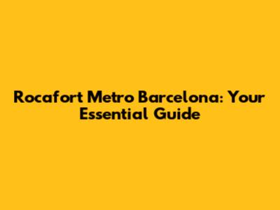 Rocafort Metro Barcelona: Your Essential Guide