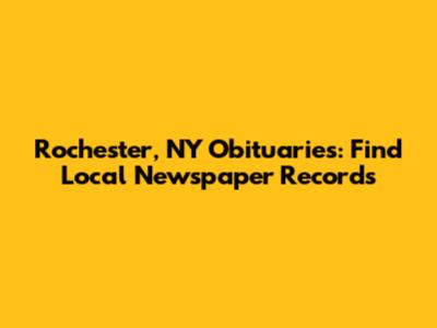 Rochester, NY Obituaries: Find Local Newspaper Records